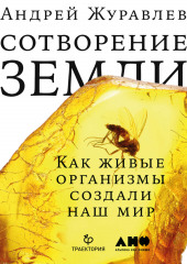 Сотворение Земли. Как живые организмы создали наш мир — Андрей Журавлев