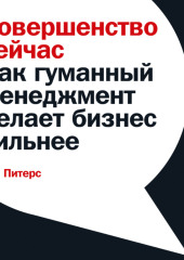 Совершенство сейчас. Как гуманный менеджмент делает бизнес сильнее — Том Питерс