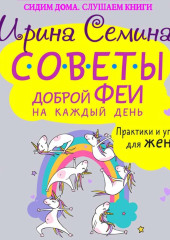 Советы доброй феи на каждый день. Практики и упражнения для женщин — Ирина Семина