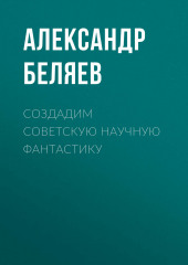 Создадим советскую научную фантастику — Александр Беляев