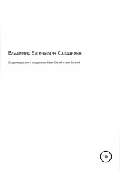 Создание русского государства. Иван Третий и его сын Василий — Владимир Солодихин