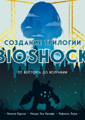 Создание трилогии BioShock. От Восторга до Колумбии — Николя Курсье,                           Мехди Эль Канафи,                           Рафаэль Люка