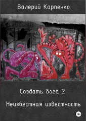 Создать бога 2. Неизвестная известность — Валерий Карпенко