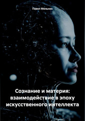 Сознание и материя: взаимодействие в эпоху искусственного интеллекта — Павел Мельник