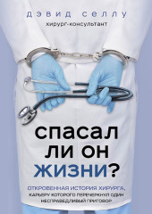 Спасал ли он жизни? Откровенная история хирурга, карьеру которого перечеркнул один несправедливый приговор — Дэвид Селлу