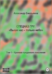 Спецназ ГРУ: Выше нас – только небо! Том 1. Хроники Преданного поколения — Александр Емельянов