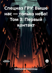 Спецназ ГРУ: Выше нас – только небо! Том 3: Первый контакт — Александр Емельянов