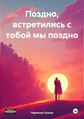 Поздно, встретились с тобой мы поздно — Черненко Галина