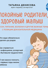 Спокойные родители, здоровый малыш. Про сон, питание, болезни и другие важные темы с позиции доказательной медицины — Татьяна Денисова