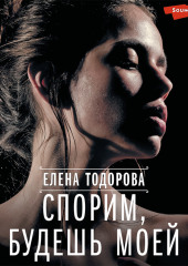 Спорим, будешь моей — Елена Тодорова