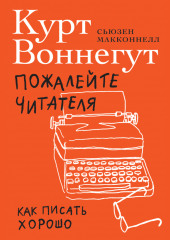 Пожалейте читателя. Как писать хорошо — Курт Воннегут,                           Сьюзен Макконнелл