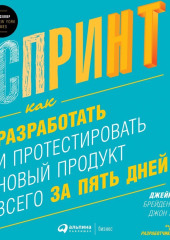 Спринт: Как разработать и протестировать новый продукт всего за пять дней — Джейк Кнапп,                           Брейден Ковитц,                           Джон Зерацки