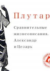 Сравнительные жизнеописания. Александр и Цезарь — Плутарх