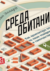 Среда обитания: Как архитектура влияет на наше поведение и самочувствие — Колин Эллард