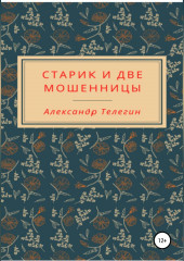 Старик и две мошенницы — Александр Телегин