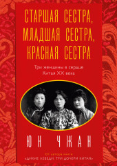 Старшая сестра, Младшая сестра, Красная сестра. Три женщины в сердце Китая ХХ века — Юн Чжан