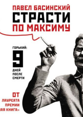 Страсти по Максиму. Горький: девять дней после смерти — Павел Басинский