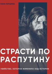 Страсти по Распутину. Убийство, которое изменило ход истории — Лана Паршина