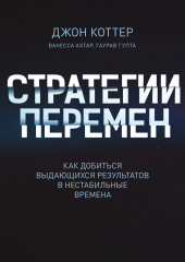 Стратегии перемен. Как добиться выдающихся результатов в нестабильные времена — Джон Коттер