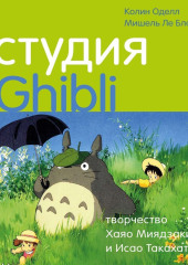 Студия Ghibli: творчество Хаяо Миядзаки и Исао Такахаты — Мишель Ле Блан,                           Колин Оделл