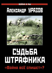 Судьба штрафника. «Война все спишет»? — Александр Уразов