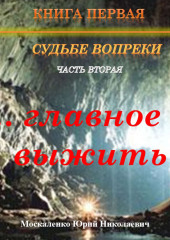 Судьбе вопреки. Часть вторая. «…главное выжить…» — Юрий Москаленко