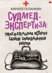 Судмедэкспертиза. Увлекательная история самой скандальной науки — Кирилл Галанкин