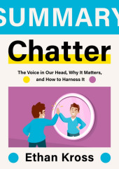 Summary: Chatter. The Voice in Our Head, Why It Matters, and How to Harness It. Ethan Kross — Smart Reading