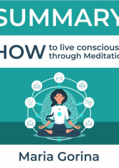 Summary: How to Live Mindfully with the Help of Meditation. Maria Gorina — Smart Reading