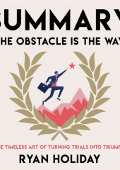 Summary: The Obstacle Is the Way. The Timeless Art of Turning Trials into Triumph. Ryan Holiday — Smart Reading