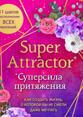 Super Attractor. Суперсила притяжения. Как создать жизнь, о которой вы не смели даже мечтать — Габриэль Бернштейн