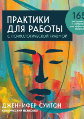 Практики для работы с психологической травмой. 165 инструментов и материалов для эффективной терапии — Дженнифер Суитон