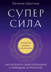 Суперсила. Как раскрыть свой потенциал с помощью астрологии — Евгения Шустина