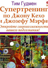 Супертренинг по Джону Кехо и Джозефу Мэрфи. Откройте сверхвозможности вашего подсознания! — Тим Гудмен