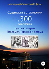 Сущность астрологии в 300 афоризмах: Центилоквиумы Птолемея, Гермеса и Бетема — Маргарита Рефери,                           Димитрий Рефери