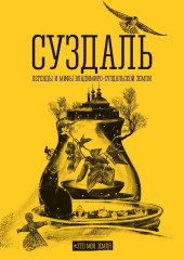 Суздаль. Это моя земля. Легенды и мифы Владимиро-Суздальской земли — Андрей Сулейков,                           Анастасия Подорожная,                           Анна Шипилова,                           Даниил Киселёв,                           Ольга Пильникова,                           Татьяна Архипова,                           Анна Востокова