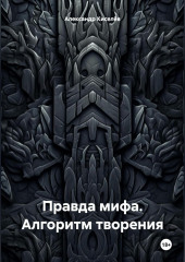 Правда мифа. Алгоритм творения — Александр Киселёв