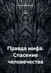 Правда мифа. Спасение человечества — Александр Киселёв