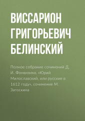 Полное собрание сочинений Д. И. Фонвизина. «Юрий Милославский, или русские в 1612 году», сочинение М. Загоскина — Виссарион Белинский