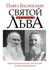 Святой против Льва. Иоанн Кронштадтский и Лев Толстой. История одной вражды — Павел Басинский