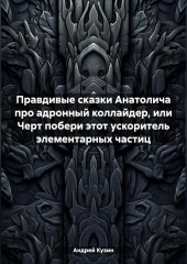 Правдивые сказки Анатолича про адронный коллайдер, или Черт побери этот ускоритель элементарных частиц — Андрей Кузин