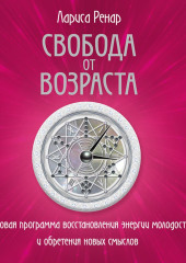 Свобода от возраста. Годовая программа восстановления энергии молодости и обретения новых смыслов — Лариса Ренар