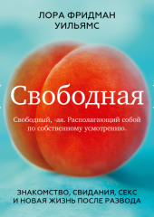 Свободная. Знакомство, свидания, секс и новая жизнь после развода — Лора Фридман Уильямс