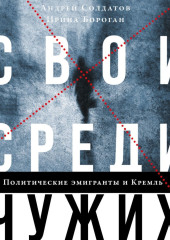 Свои среди чужих. Политические эмигранты и Кремль: Соотечественники, агенты и враги режима — Ирина Бороган,                           Андрей Солдатов