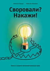 Своровали? Накажи! Книга о защите интеллектуальных прав — Максим Ильяхов,                           Алексей Башук