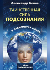 Таинственная сила подсознания. В лабиринтах мозга — Александр Белов