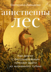 Таинственный лес: Как диалог с бессознательным помогает выйти из жизненного тупика — Екатерина Давыдова