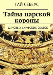 Тайна царской короны. 12 новых скифских сказок — Гай Себеус