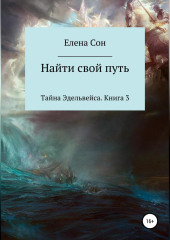 Тайна Эдельвейса. Книга 3. Найти свой путь — Елена Сон