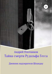 Тайна смерти Рудольфа Гесса: Дневник надзирателя Шпандау — Андрей Плотников